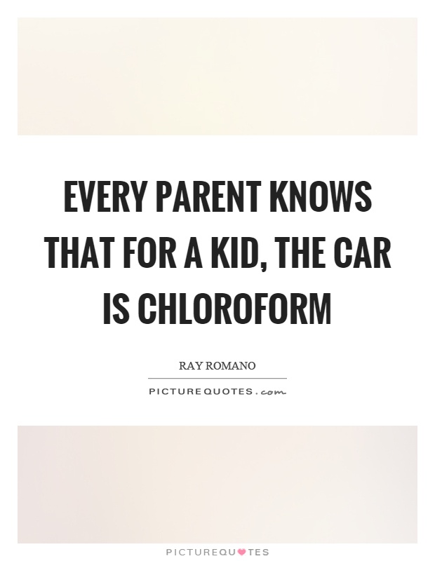 Every parent knows that for a kid, the car is chloroform Picture Quote #1