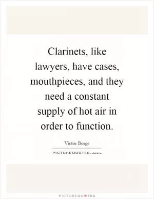 Clarinets, like lawyers, have cases, mouthpieces, and they need a constant supply of hot air in order to function Picture Quote #1