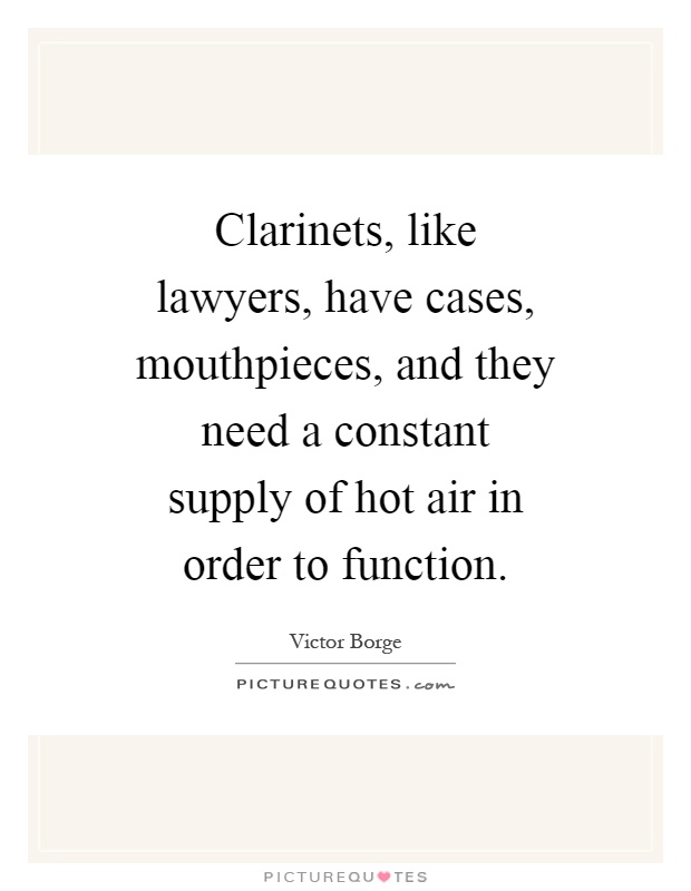 Clarinets, like lawyers, have cases, mouthpieces, and they need a constant supply of hot air in order to function Picture Quote #1