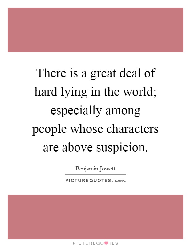There is a great deal of hard lying in the world; especially among people whose characters are above suspicion Picture Quote #1