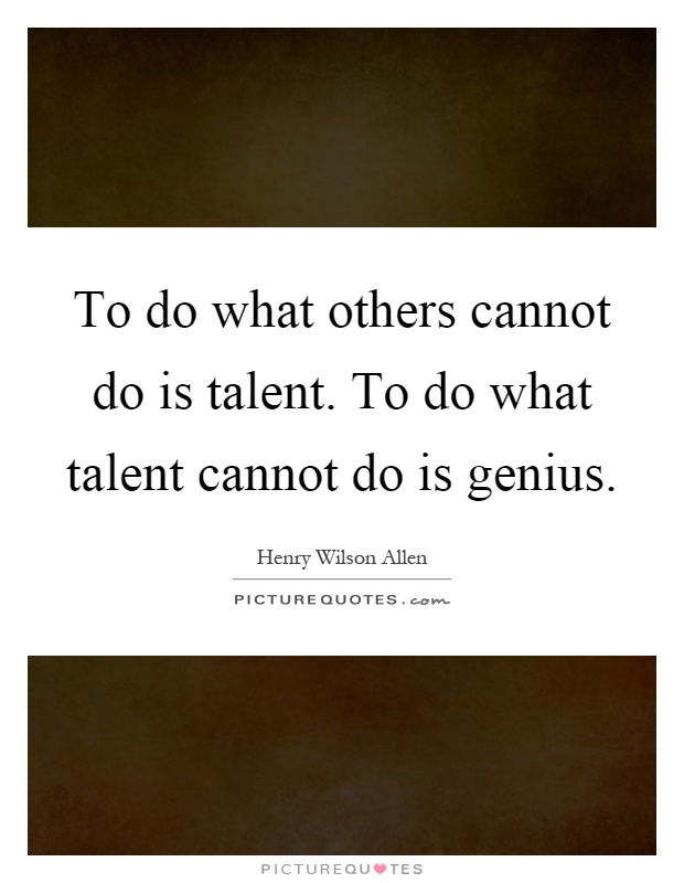 To do what others cannot do is talent. To do what talent cannot do is genius Picture Quote #1