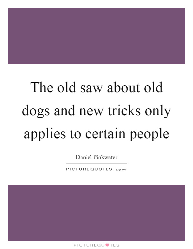The old saw about old dogs and new tricks only applies to certain people Picture Quote #1