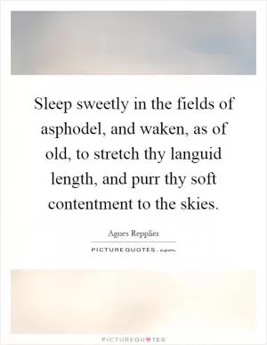 Sleep sweetly in the fields of asphodel, and waken, as of old, to stretch thy languid length, and purr thy soft contentment to the skies Picture Quote #1