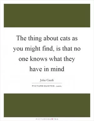 The thing about cats as you might find, is that no one knows what they have in mind Picture Quote #1