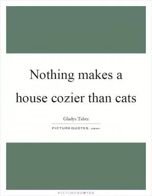 Nothing makes a house cozier than cats Picture Quote #1