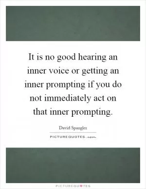 It is no good hearing an inner voice or getting an inner prompting if you do not immediately act on that inner prompting Picture Quote #1