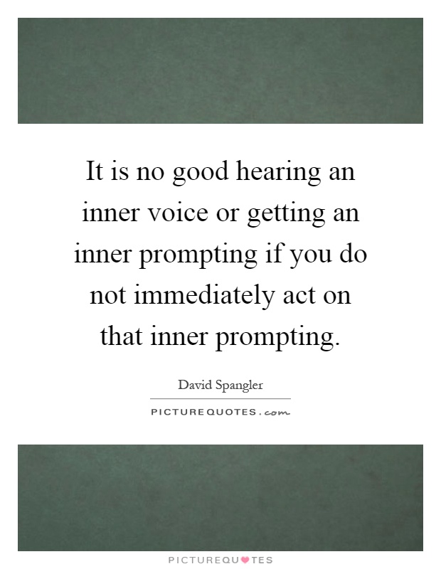 It is no good hearing an inner voice or getting an inner prompting if you do not immediately act on that inner prompting Picture Quote #1
