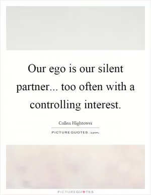Our ego is our silent partner... too often with a controlling interest Picture Quote #1