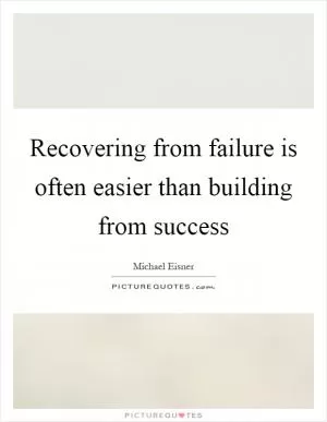 Recovering from failure is often easier than building from success Picture Quote #1