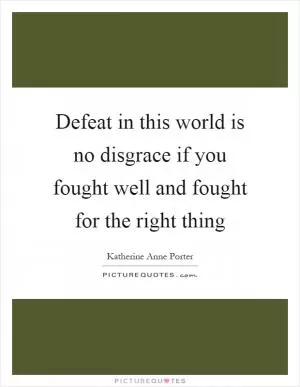 Defeat in this world is no disgrace if you fought well and fought for the right thing Picture Quote #1