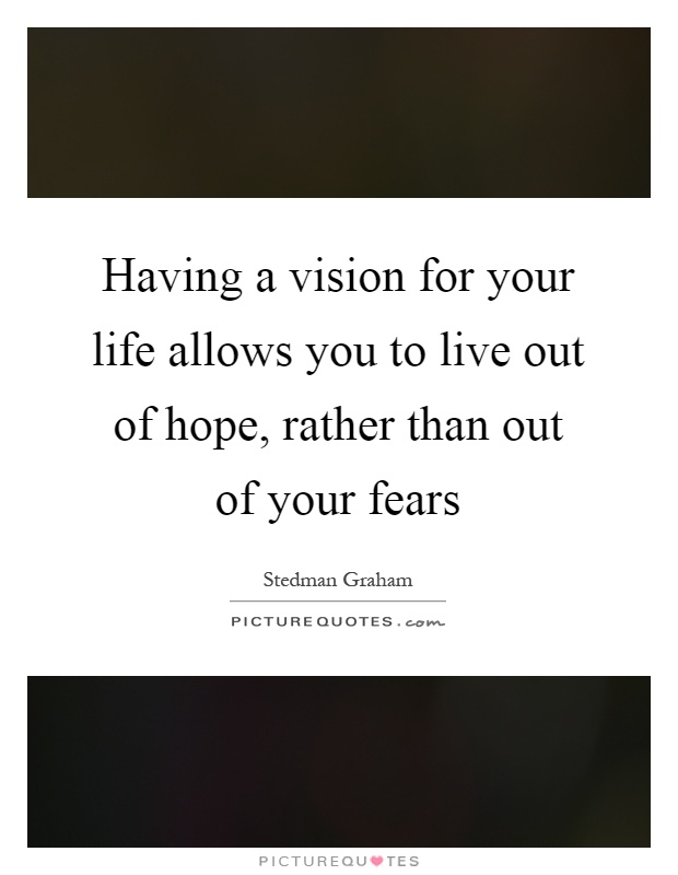 Having a vision for your life allows you to live out of hope, rather than out of your fears Picture Quote #1