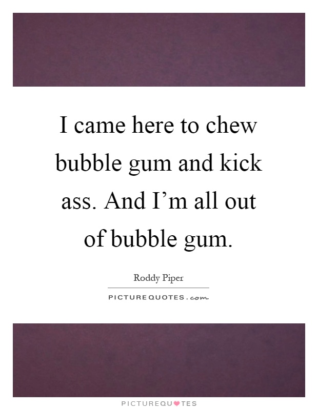 I came here to chew bubble gum and kick ass. And I'm all out of bubble gum Picture Quote #1