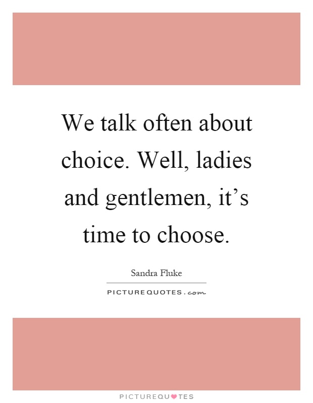 We talk often about choice. Well, ladies and gentlemen, it's time to choose Picture Quote #1