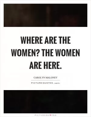 Where are the women? The women are here Picture Quote #1