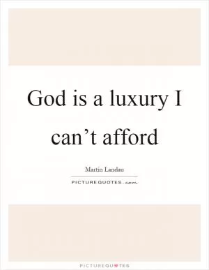God is a luxury I can’t afford Picture Quote #1