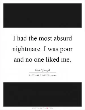 I had the most absurd nightmare. I was poor and no one liked me Picture Quote #1