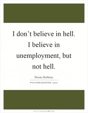I don’t believe in hell. I believe in unemployment, but not hell Picture Quote #1