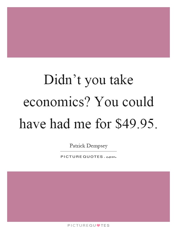 Didn't you take economics? You could have had me for $49.95 Picture Quote #1