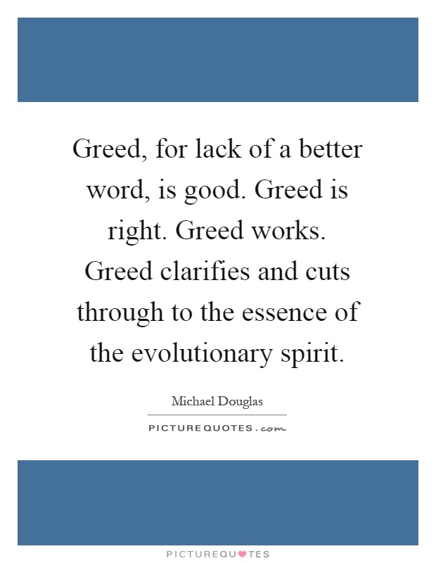 Greed, for lack of a better word, is good. Greed is right. Greed works. Greed clarifies and cuts through to the essence of the evolutionary spirit Picture Quote #1