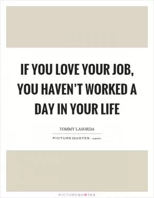 If you love your job, you haven’t worked a day in your life Picture Quote #1