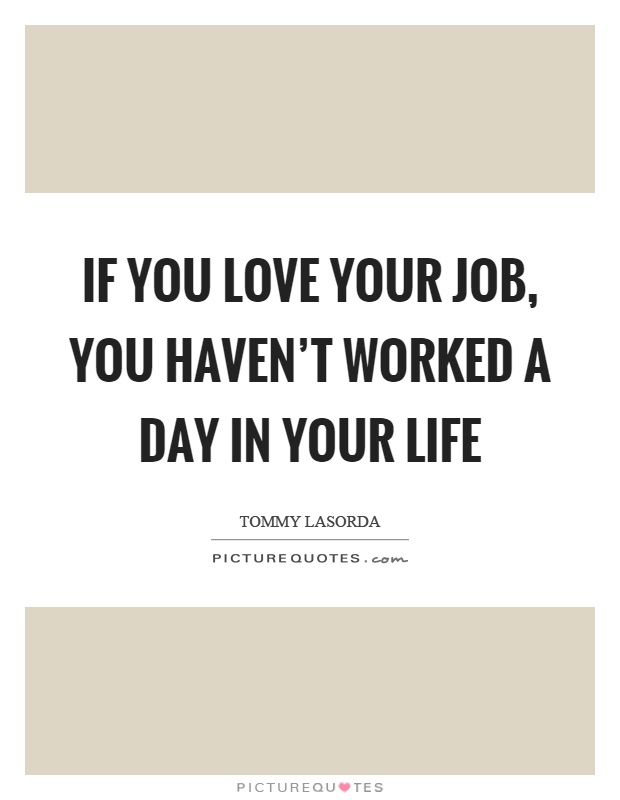 If you love your job, you haven't worked a day in your life Picture Quote #1