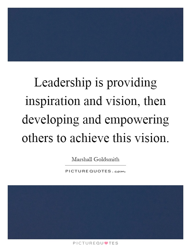 Leadership is providing inspiration and vision, then developing and empowering others to achieve this vision Picture Quote #1