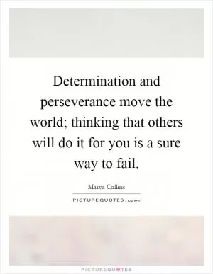 Determination and perseverance move the world; thinking that others will do it for you is a sure way to fail Picture Quote #1