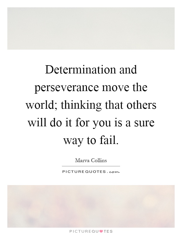 Determination and perseverance move the world; thinking that others will do it for you is a sure way to fail Picture Quote #1