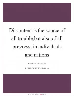 Discontent is the source of all trouble,but also of all progress, in individuals and nations Picture Quote #1