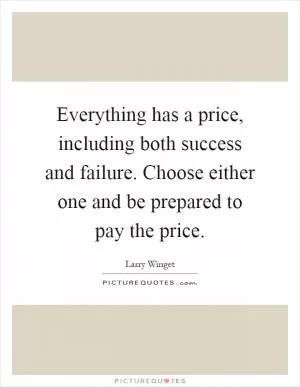 Everything has a price, including both success and failure. Choose either one and be prepared to pay the price Picture Quote #1