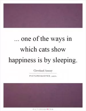 ... one of the ways in which cats show happiness is by sleeping Picture Quote #1