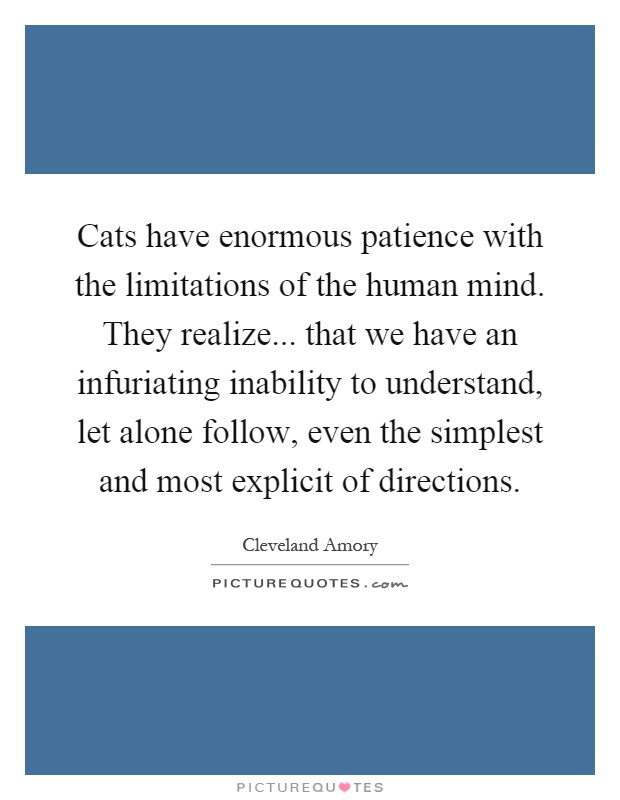 Cats have enormous patience with the limitations of the human mind. They realize... that we have an infuriating inability to understand, let alone follow, even the simplest and most explicit of directions Picture Quote #1