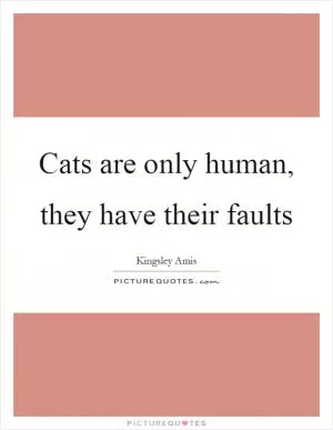 Cats are only human, they have their faults Picture Quote #1