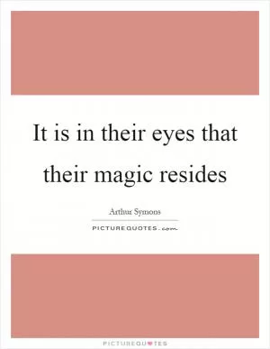 It is in their eyes that their magic resides Picture Quote #1