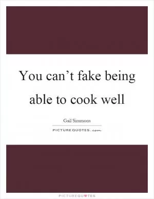 You can’t fake being able to cook well Picture Quote #1