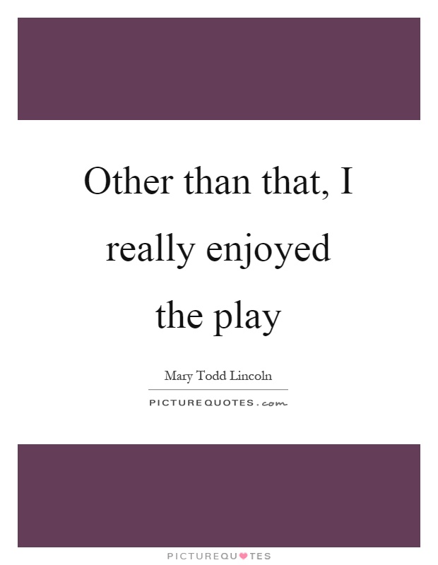Other than that, I really enjoyed the play Picture Quote #1