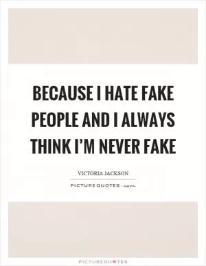 Because I hate fake people and I always think I’m never fake Picture Quote #1