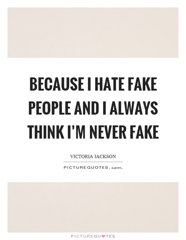Because I hate fake people and I always think I'm never fake Picture Quote #1