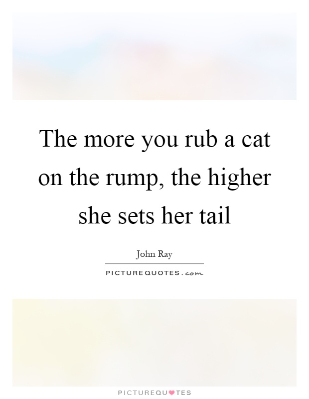 The more you rub a cat on the rump, the higher she sets her tail Picture Quote #1