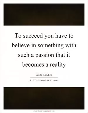 To succeed you have to believe in something with such a passion that it becomes a reality Picture Quote #1