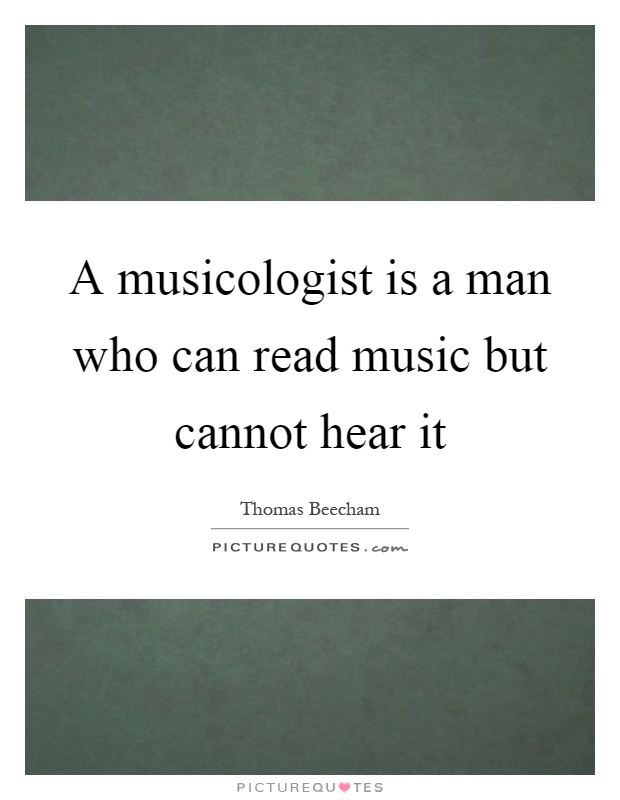 A musicologist is a man who can read music but cannot hear it Picture Quote #1