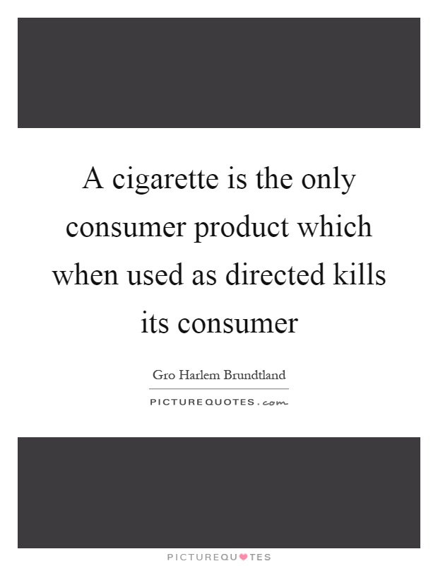 A cigarette is the only consumer product which when used as directed kills its consumer Picture Quote #1
