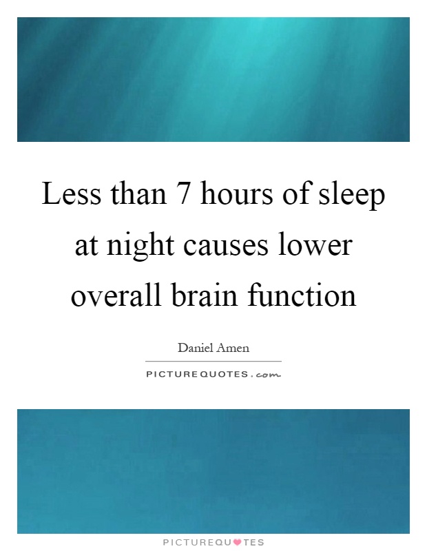 Less than 7 hours of sleep at night causes lower overall brain function Picture Quote #1