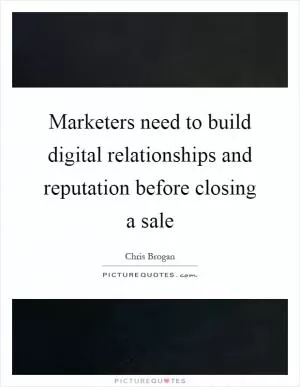 Marketers need to build digital relationships and reputation before closing a sale Picture Quote #1