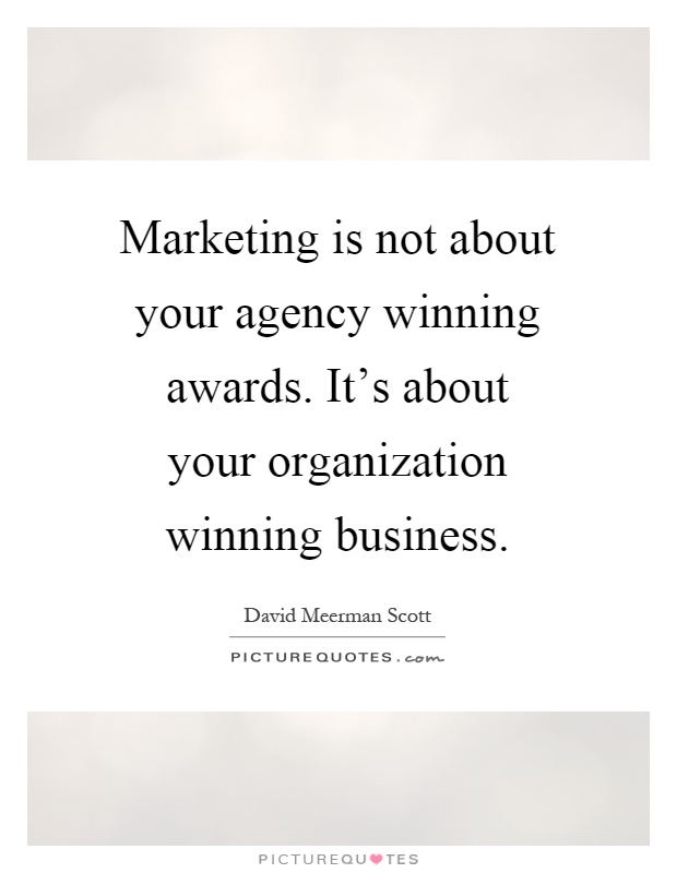Marketing is not about your agency winning awards. It's about your organization winning business Picture Quote #1