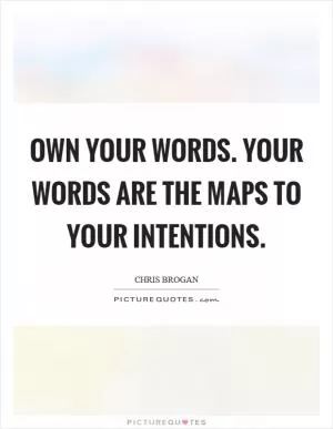 Own your words. Your words are the maps to your intentions Picture Quote #1
