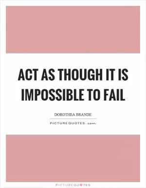 Act as though it is impossible to fail Picture Quote #1
