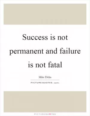 Success is not permanent and failure is not fatal Picture Quote #1