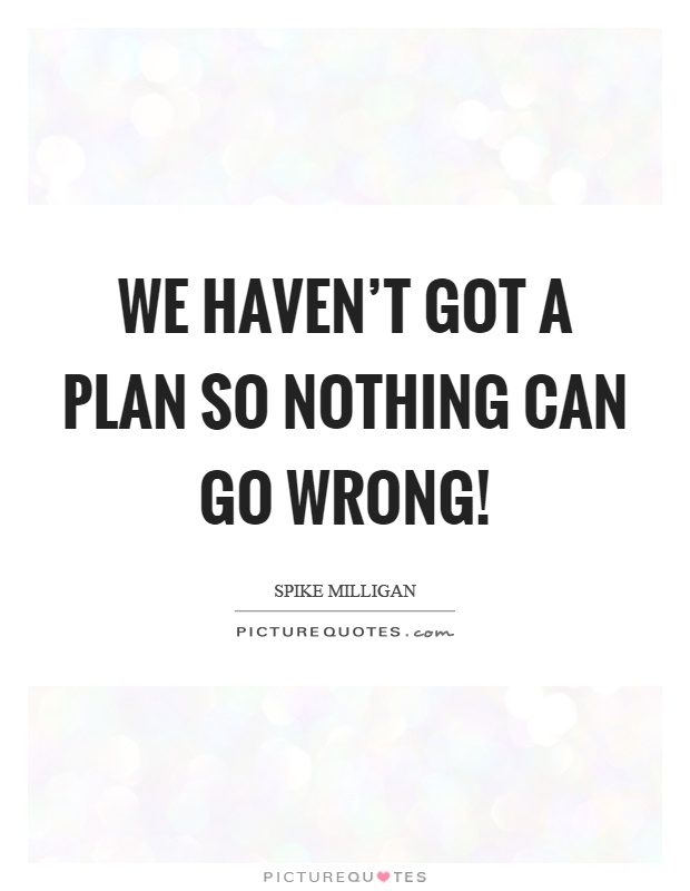 We haven't got a plan so nothing can go wrong! Picture Quote #1