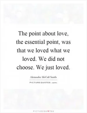The point about love, the essential point, was that we loved what we loved. We did not choose. We just loved Picture Quote #1